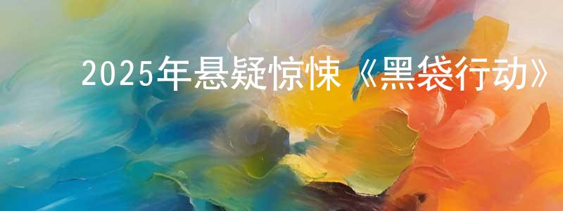 ﻿安利娜的个人主页,﻿2025年悬疑惊悚《黑袋行动》BD中英双字迅雷下载_电影天堂